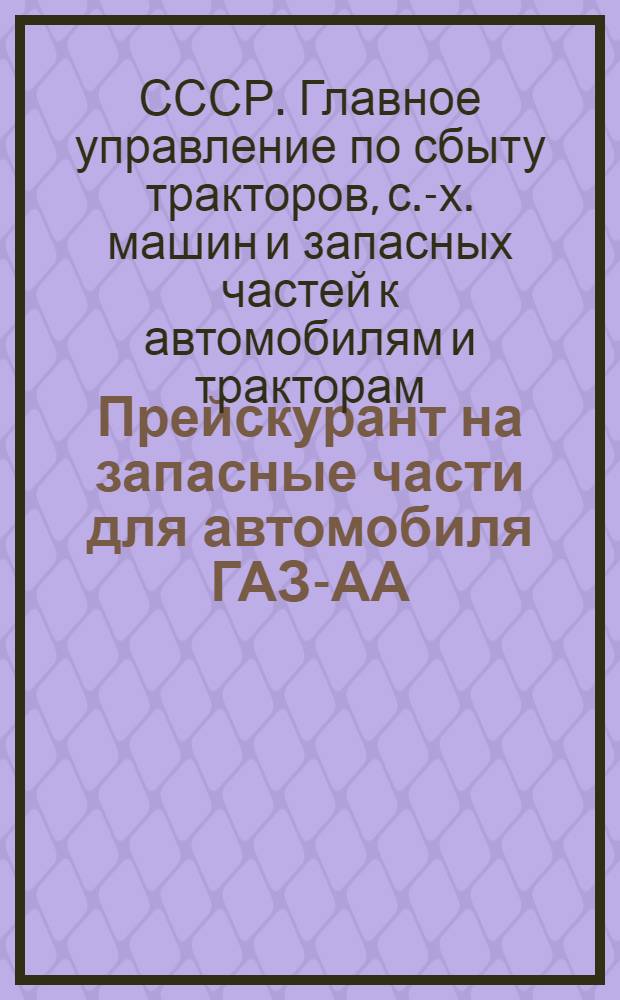 Прейскурант на запасные части для автомобиля ГАЗ-АА (по торговой номенклатуре) : Утв. 1 февр. 1946 г