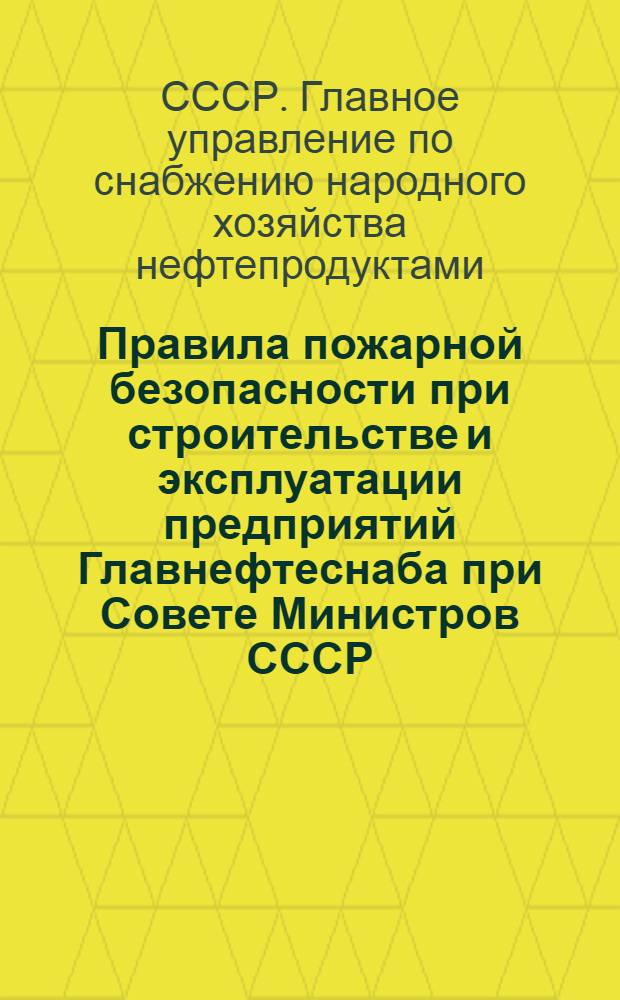 Правила пожарной безопасности при строительстве и эксплуатации предприятий Главнефтеснаба при Совете Министров СССР : Утв. 18/II-1946 г.