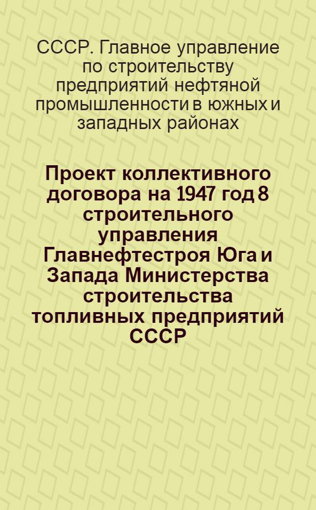 Проект коллективного договора на 1947 год 8 строительного управления Главнефтестроя Юга и Запада Министерства строительства топливных предприятий СССР : Типовой коллектив. договор для строит.-монтаж. орг-ций и предприятий М-ва строит-ва топлив. предприятий СССР : Утв. ВЦСПС и М-вом строит-ва топлив. предприятий СССР