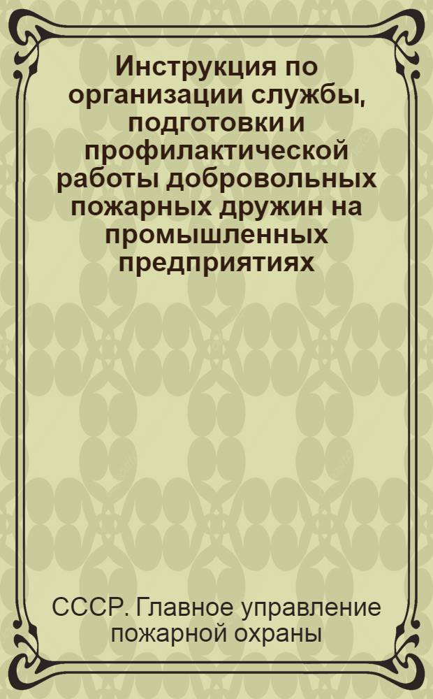 Инструкция по организации службы, подготовки и профилактической работы добровольных пожарных дружин на промышленных предприятиях : Утв. 10/XII 1940 г