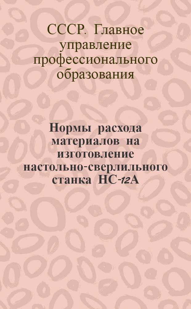 Нормы расхода материалов на изготовление настольно-сверлильного станка НС-12А : Утв. 13/IV 1953 г