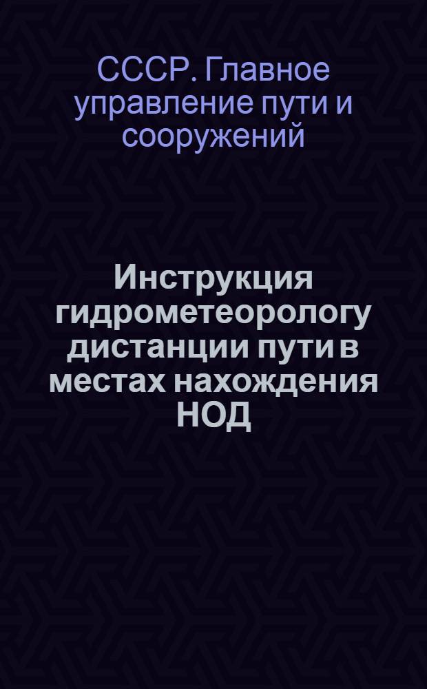 Инструкция гидрометеорологу дистанции пути в местах нахождения НОД : Утв. 26/XI 1947 г