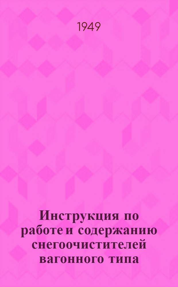Инструкция по работе и содержанию снегоочистителей вагонного типа : Введено в действие 16/VIII 1948 г.