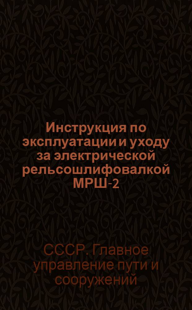 Инструкция по эксплуатации и уходу за электрической рельсошлифовалкой МРШ-2