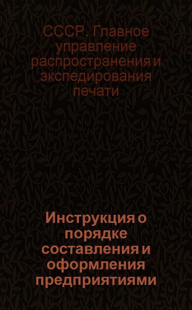 Инструкция о порядке составления и оформления предприятиями (отделами) "Союзпечати" заказов (заказооборот) на центральную печать и другую продукцию, получаемую из ЦРК "Союзпечать" : Утв. 27/X-1944 г
