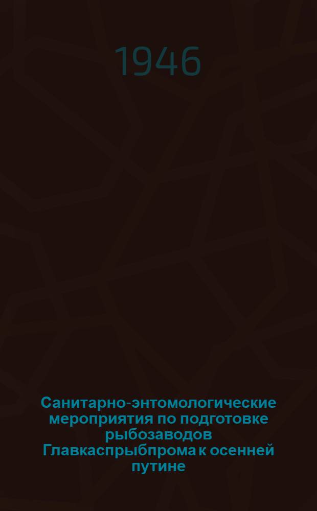 Санитарно-энтомологические мероприятия по подготовке рыбозаводов Главкаспрыбпрома к осенней путине. (С 1 июля по 1 августа 1946 г.)