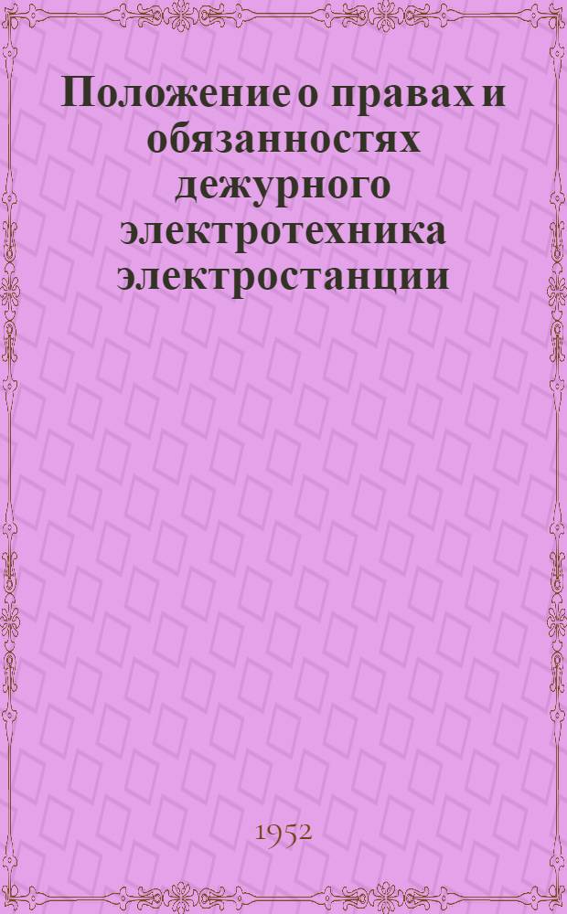 Положение о правах и обязанностях дежурного электротехника электростанции : Утв. 14/I 1952 г