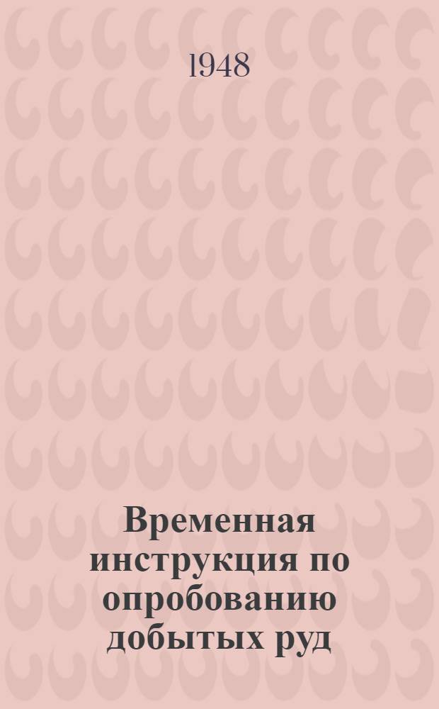 Временная инструкция по опробованию добытых руд : Утв. 31/V 1948 г.