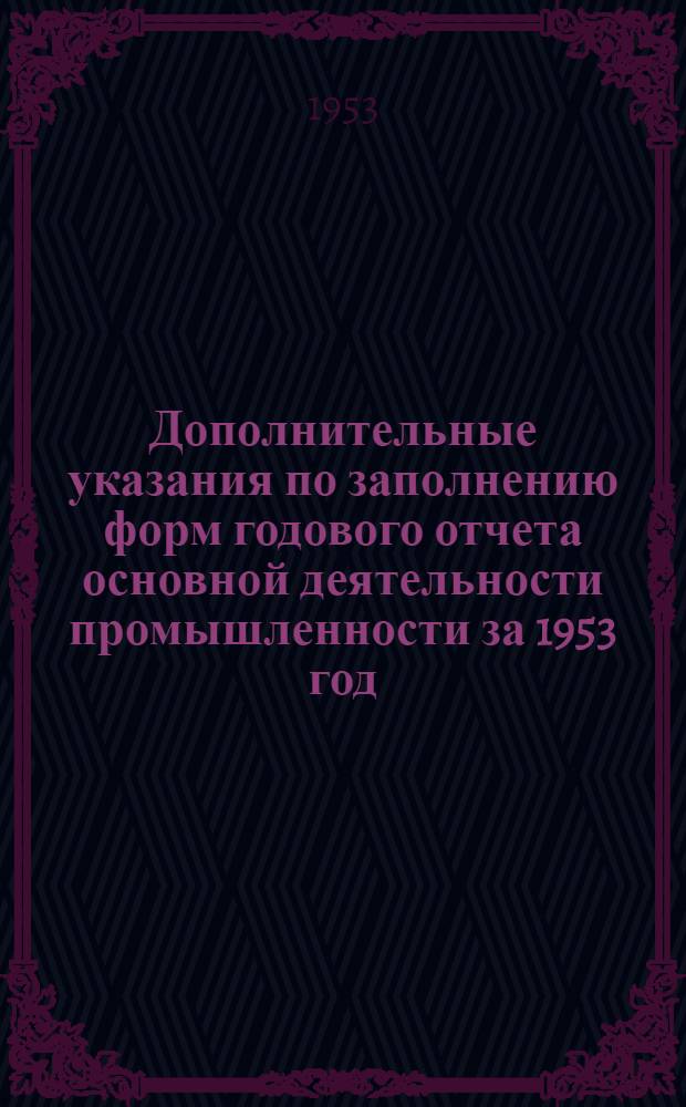 Дополнительные указания по заполнению форм годового отчета основной деятельности промышленности за 1953 год