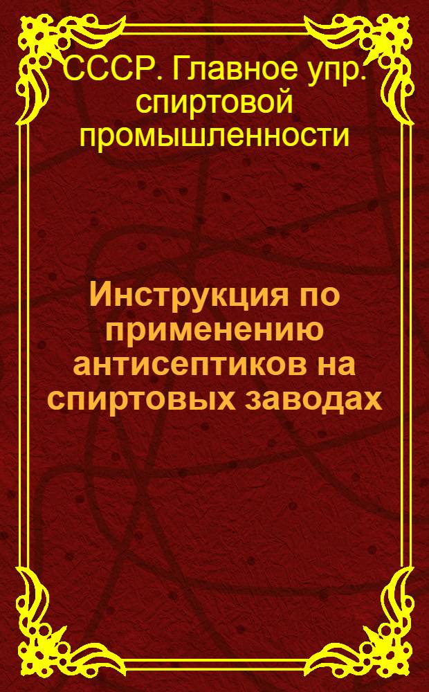 Инструкция по применению антисептиков на спиртовых заводах : Утв. 16/VI 1948 г