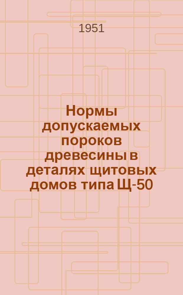 Нормы допускаемых пороков древесины в деталях щитовых домов типа Щ-50