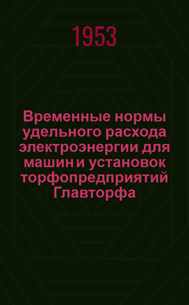 Временные нормы удельного расхода электроэнергии для машин и установок торфопредприятий Главторфа : Утв. 2/I 1953 г.