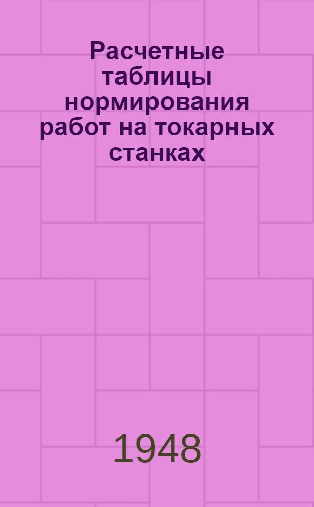 Расчетные таблицы нормирования работ на токарных станках : Для механ. цехов заводов угольного машиностроения