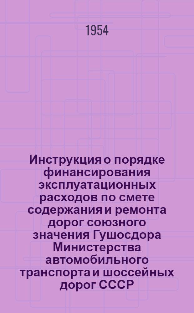 Инструкция о порядке финансирования эксплуатационных расходов по смете содержания и ремонта дорог союзного значения Гушосдора Министерства автомобильного транспорта и шоссейных дорог СССР : Утв. М-вом финансов СССР и М-вом автомоб. транспорта и шоссейных дорог СССР 15/VI 1954 г