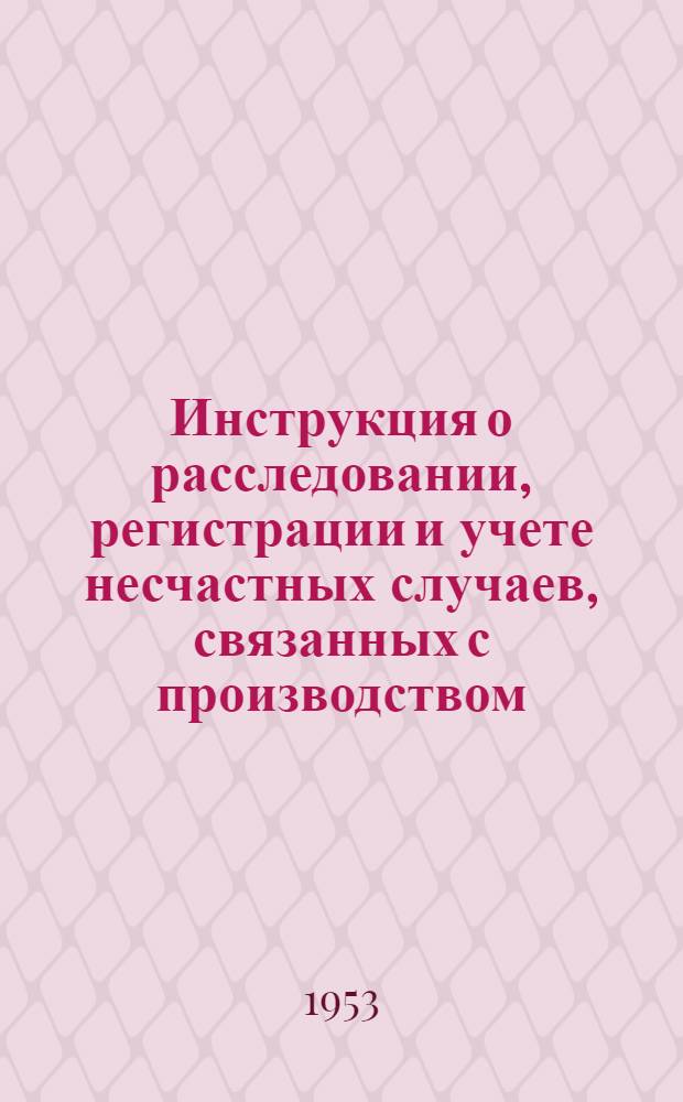 Инструкция о расследовании, регистрации и учете несчастных случаев, связанных с производством, на угольных и сланцевых предприятиях Министерства угольной промышленности СССР, подконтрольных Государственной горнотехнической инспекции : Утв. 27/VIII 1953 г