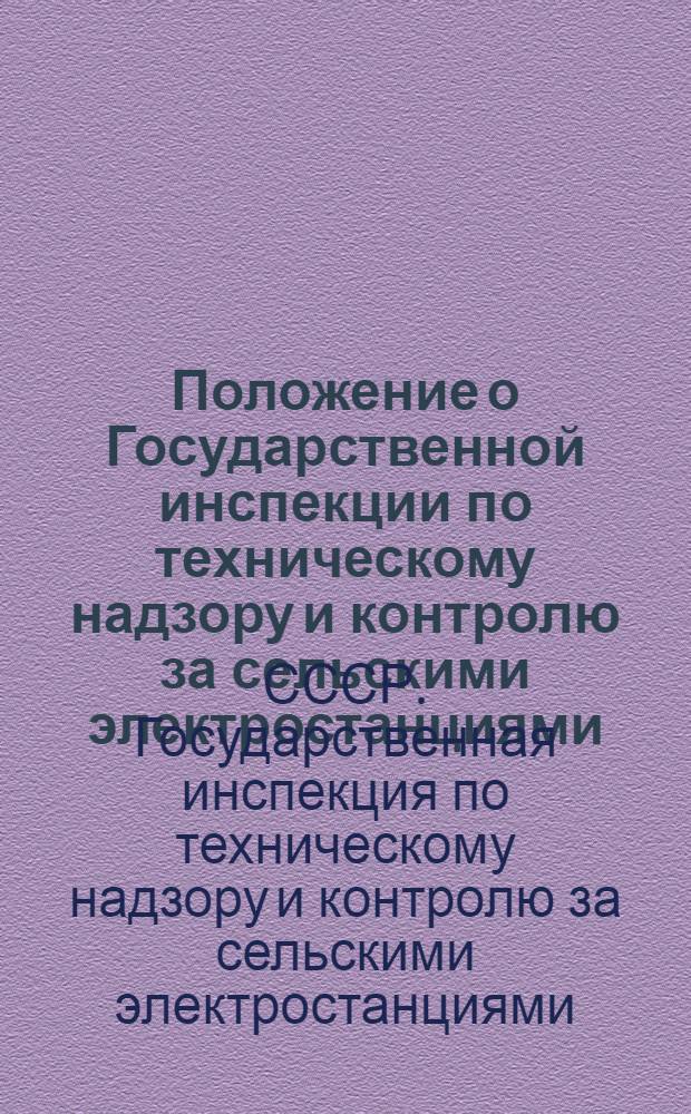 Положение о Государственной инспекции по техническому надзору и контролю за сельскими электростанциями, электроустановками и котлами (Госсельэнергонадзор) : Утв. Советом министров СССР 4/X 1948 г