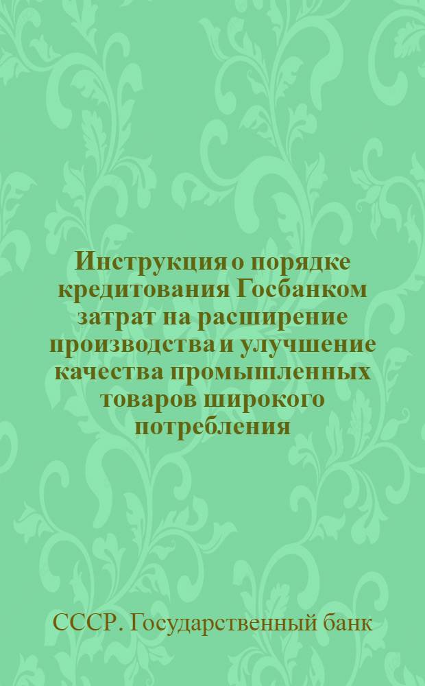 Инструкция о порядке кредитования Госбанком затрат на расширение производства и улучшение качества промышленных товаров широкого потребления, продовольственных товаров и по бытовому обслуживанию населения № 16. 25 января 1954 г.