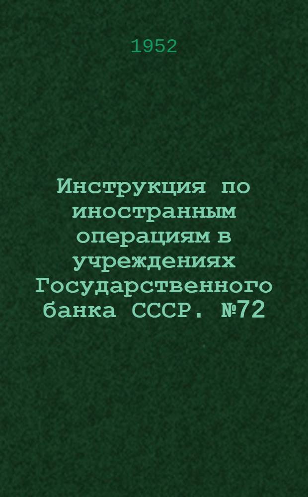 Инструкция по иностранным операциям в учреждениях Государственного банка СССР. № 72. 25 апреля 1952 г.
