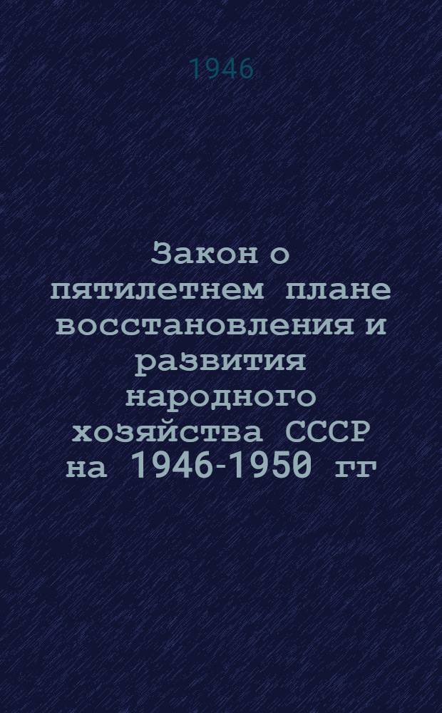 Закон о пятилетнем плане восстановления и развития народного хозяйства СССР на 1946-1950 гг.