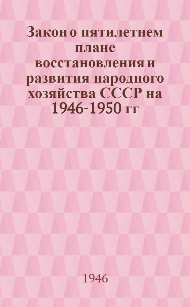 Закон о пятилетнем плане восстановления и развития народного хозяйства СССР на 1946-1950 гг.