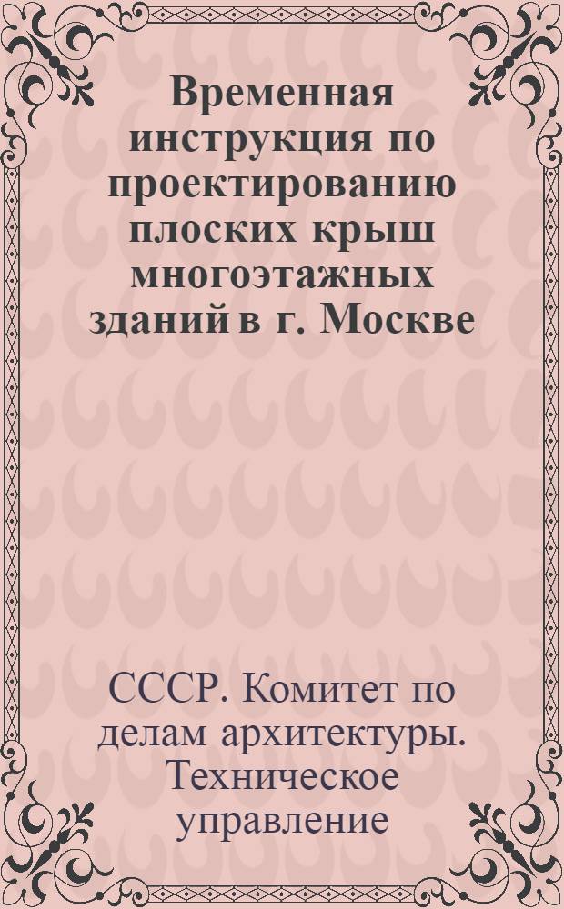 Временная инструкция по проектированию плоских крыш многоэтажных зданий в г. Москве : Утв. 10/III 1946 г