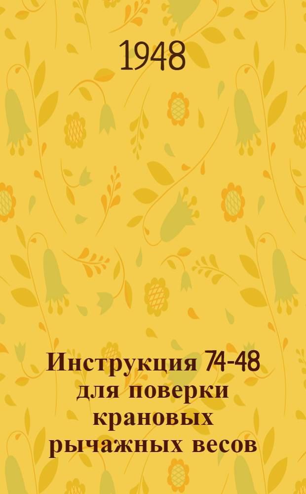 Инструкция 74-48 для поверки крановых рычажных весов : Утв. 6/V 1948 г
