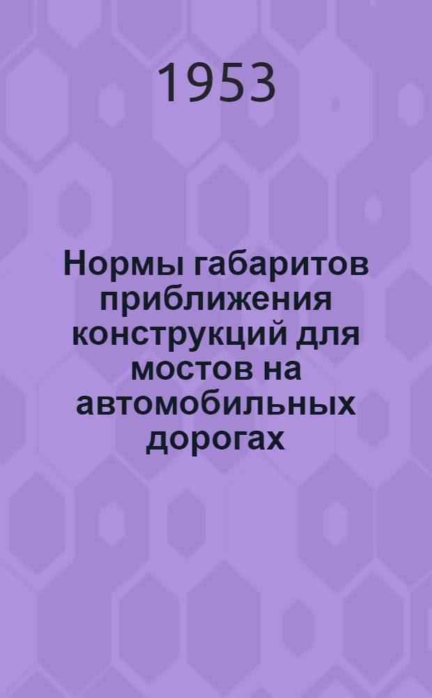 Нормы габаритов приближения конструкций для мостов на автомобильных дорогах (габариты мостов) : Н112-53