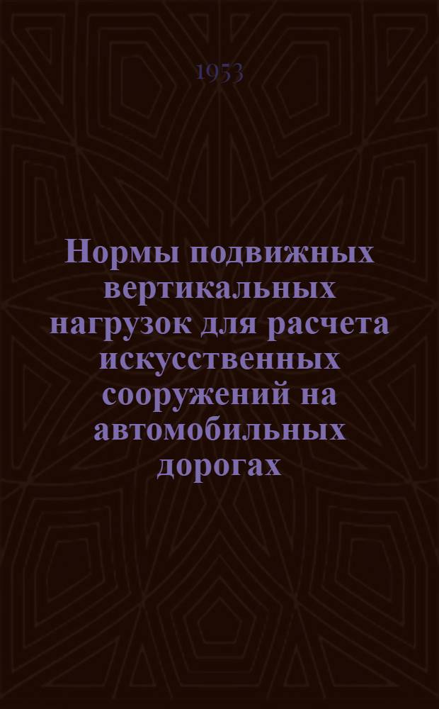 Нормы подвижных вертикальных нагрузок для расчета искусственных сооружений на автомобильных дорогах (Н-106-53) : Введены с 1 апр. 1953 г.