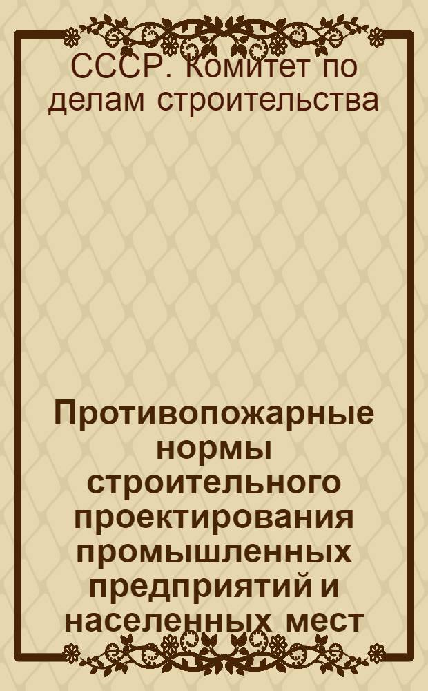 Противопожарные нормы строительного проектирования промышленных предприятий и населенных мест : Взамен ОСТ 90015-39 и Врем. противопожарных правил устройства жилых домов квартирного типа 1947 г