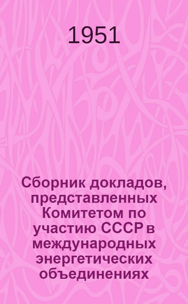 Сборник докладов, представленных Комитетом по участию СССР в международных энергетических объединениях