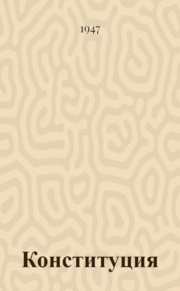 Конституция (Основной закон) Союза советских социалистических республик : С изм. и доп., принятыми Верховным Советом СССР 25 февр. 1947 г. по докладу Ред. комиссии