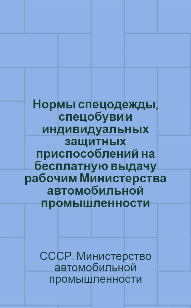Нормы спецодежды, спецобуви и индивидуальных защитных приспособлений на бесплатную выдачу рабочим Министерства автомобильной промышленности