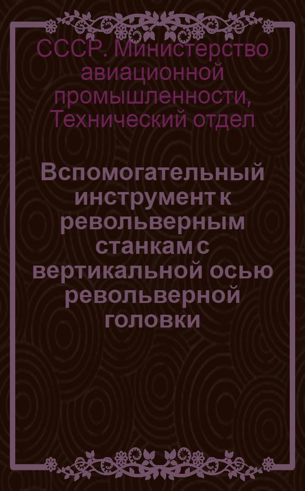 Вспомогательный инструмент к револьверным станкам с вертикальной осью револьверной головки : Утв. Техн. отд. М-ва