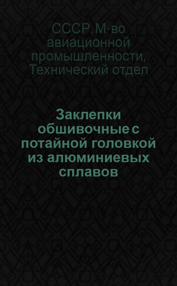 Заклепки обшивочные с потайной головкой из алюминиевых сплавов (с углом развала 90° и 120°) : Утв. Техн. отд. М-ва