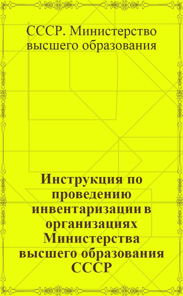 Инструкция по проведению инвентаризации в организациях Министерства высшего образования СССР : Утв. 24/VIII-1946 г.