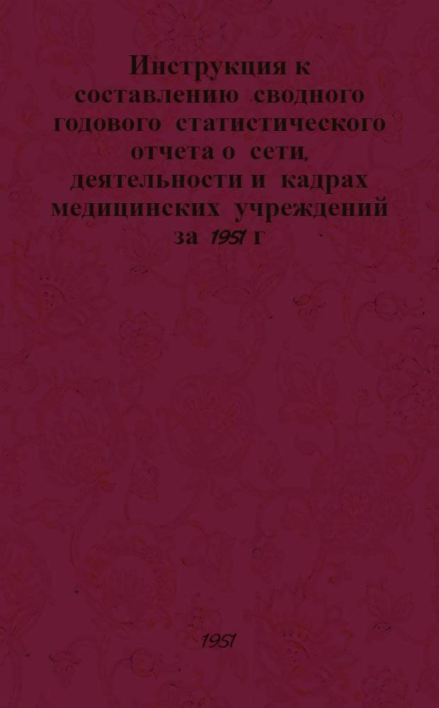 Инструкция к составлению сводного годового статистического отчета о сети, деятельности и кадрах медицинских учреждений за 1951 г. (ф. № 90 обл. - общая)