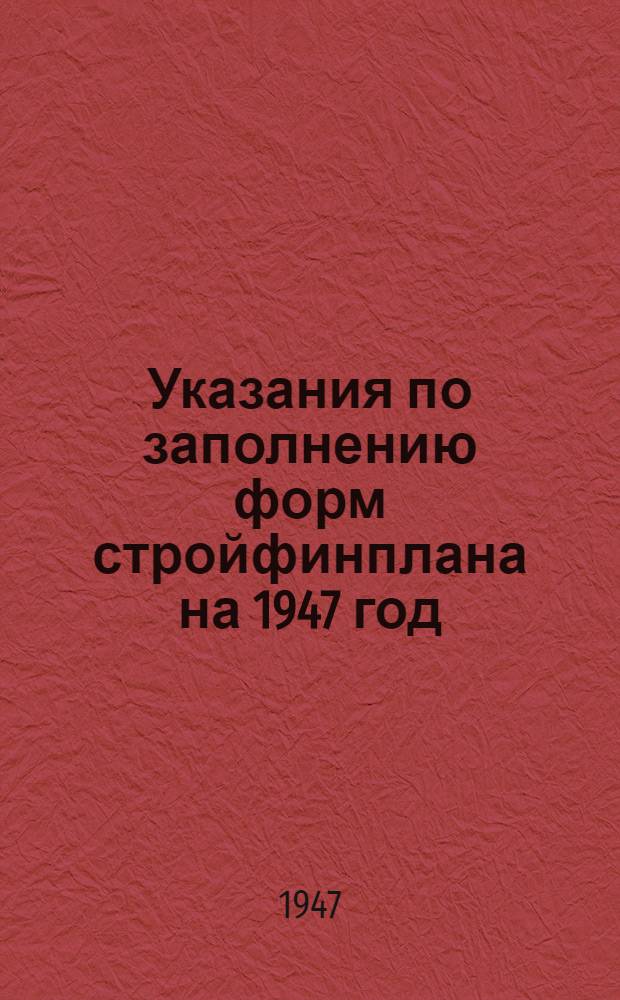 Указания по заполнению форм стройфинплана на 1947 год