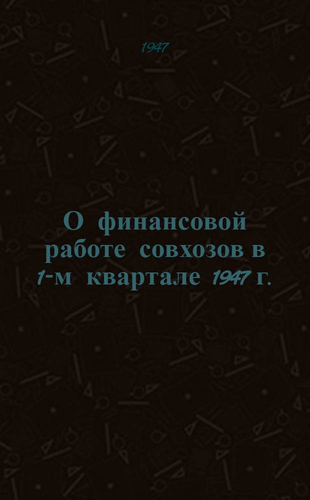 О финансовой работе совхозов в 1-м квартале 1947 г. : Директив. письмо