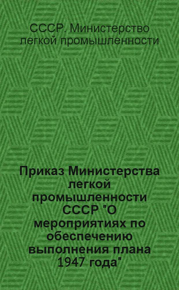 Приказ Министерства легкой промышленности СССР "О мероприятиях по обеспечению выполнения плана 1947 года" : Проект