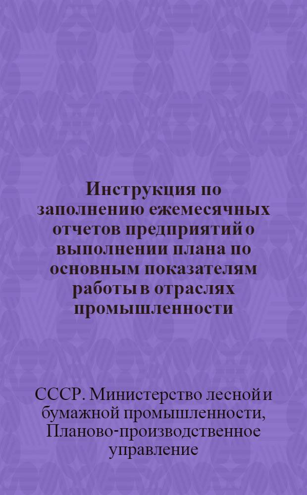 Инструкция по заполнению ежемесячных отчетов предприятий о выполнении плана по основным показателям работы в отраслях промышленности: деревообрабатывающей (формы № 1-ДРЛ, № 1-ДР и № 1-Ф), спичечной (форма № 1-СПЧ) и лесохимической (форма № 1-ЛХ)