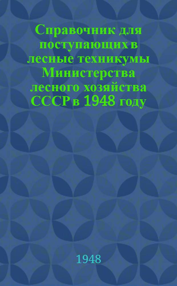 Справочник для поступающих в лесные техникумы Министерства лесного хозяйства СССР в 1948 году