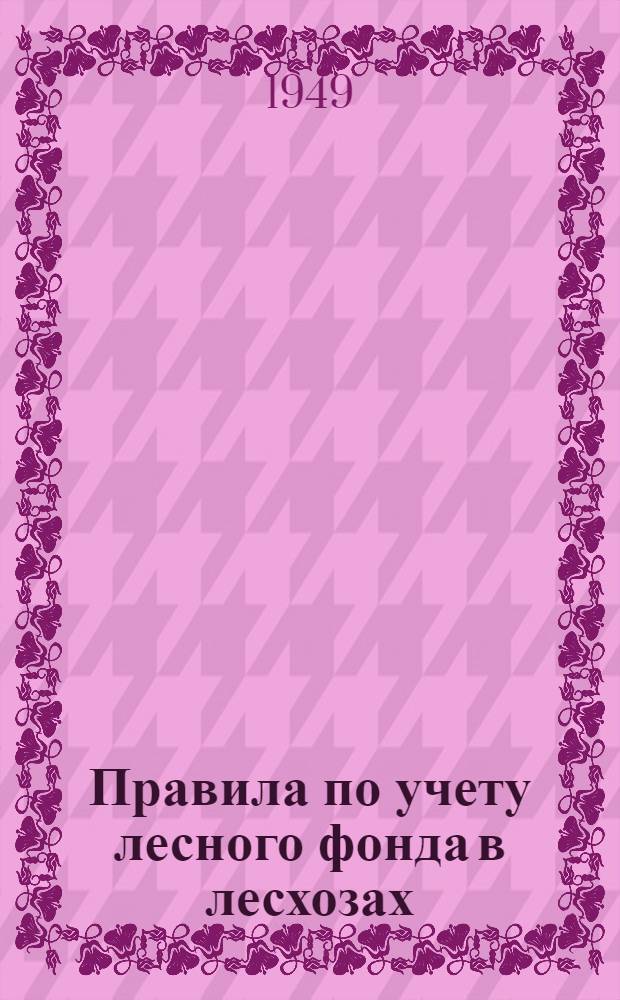 Правила по учету лесного фонда в лесхозах : (Утв. 31/VIII 1948 г.)