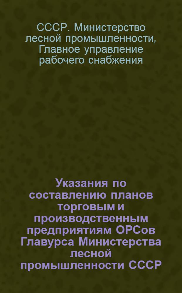 Указания по составлению планов торговым и производственным предприятиям ОРСов Главурса Министерства лесной промышленности СССР
