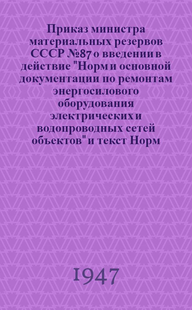 Приказ министра материальных резервов СССР № 87 [о введении в действие "Норм и основной документации по ремонтам энергосилового оборудования электрических и водопроводных сетей объектов" и текст Норм]