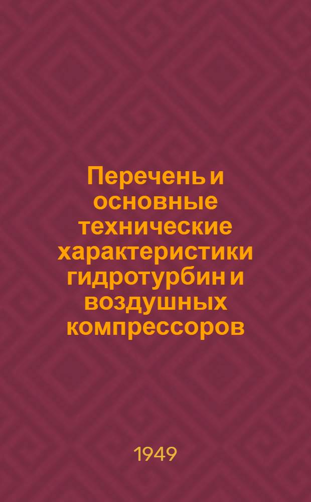 Перечень и основные технические характеристики гидротурбин и воздушных компрессоров, изготавливаемых заводами Министерства машиностроения и приборостроения СССР в 1949 г. : (Выписки из Прейскуранта оптовых цен...)