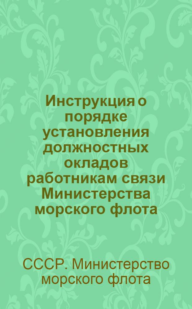 Инструкция о порядке установления должностных окладов работникам связи Министерства морского флота, введенных приказом № 139 от 13-III 1946 г. : Утв. 7/V-1946 г.