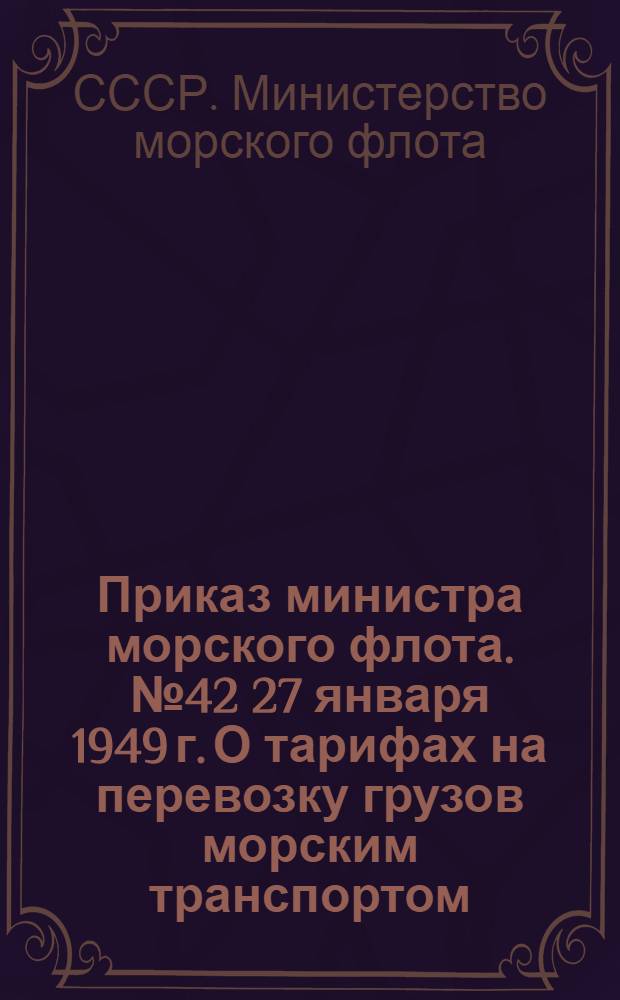 Приказ министра морского флота. № 42 [27 января 1949 г.] О тарифах на перевозку грузов морским транспортом