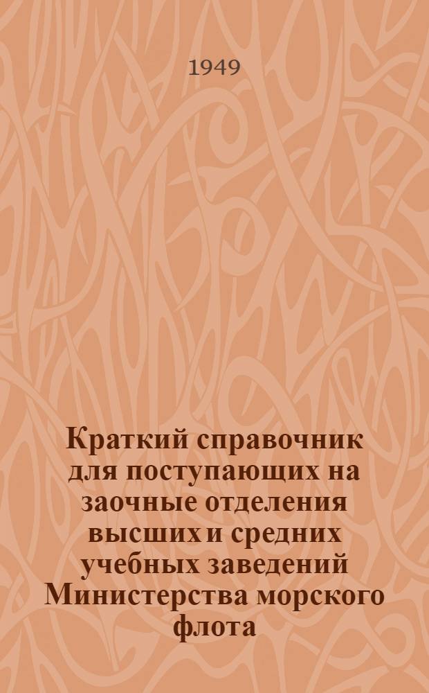 Краткий справочник для поступающих на заочные отделения высших и средних учебных заведений Министерства морского флота