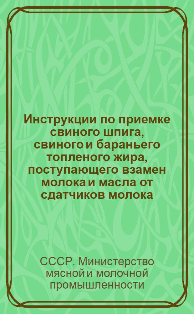 Инструкции по приемке свиного шпига, свиного и бараньего топленого жира, поступающего взамен молока и масла от сдатчиков молока : Утв. 5/IV-1946 г.