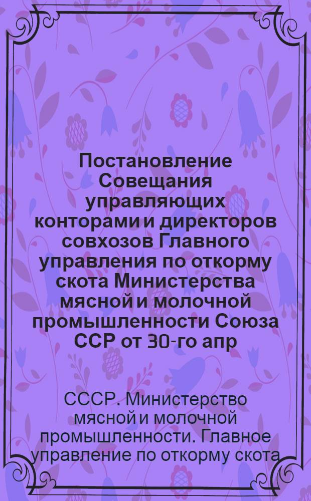 Постановление Совещания управляющих конторами и директоров совхозов Главного управления по откорму скота Министерства мясной и молочной промышленности Союза ССР [от 30-го апр. 1946 года]